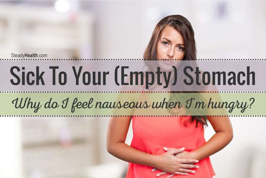 Sick To Your (Empty) Stomach: Why Do I Feel Nauseous When ...